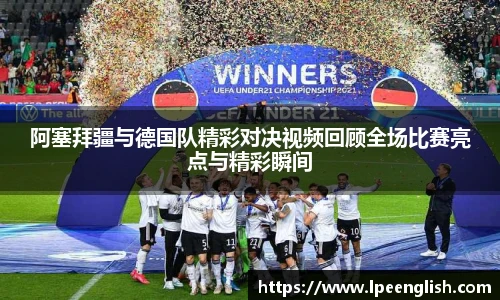 阿塞拜疆与德国队精彩对决视频回顾全场比赛亮点与精彩瞬间