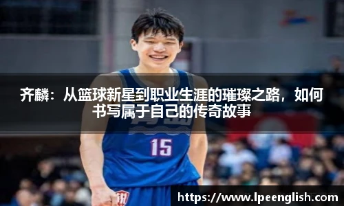 齐麟：从篮球新星到职业生涯的璀璨之路，如何书写属于自己的传奇故事